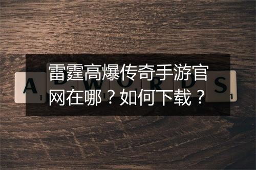 雷霆高爆传奇手游官网在哪？如何下载？