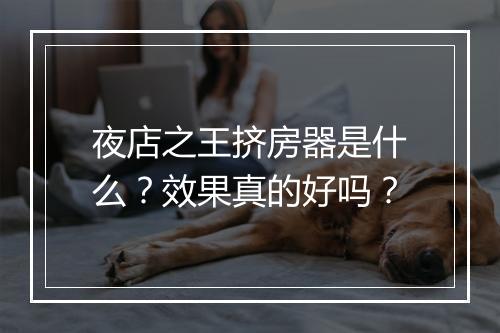 夜店之王挤房器是什么？效果真的好吗？