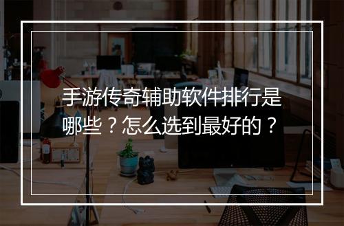 手游传奇辅助软件排行是哪些？怎么选到最好的？