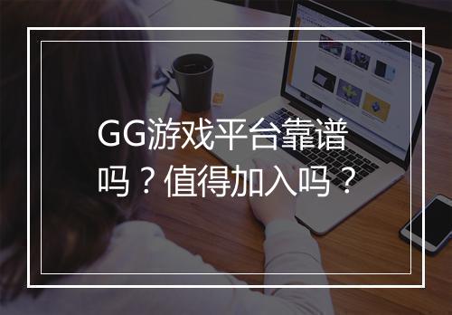 GG游戏平台靠谱吗？值得加入吗？