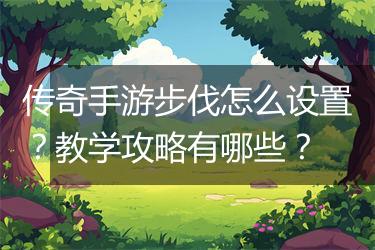 传奇手游步伐怎么设置？教学攻略有哪些？