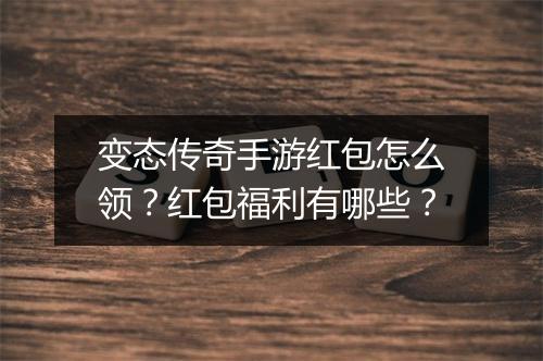 变态传奇手游红包怎么领？红包福利有哪些？