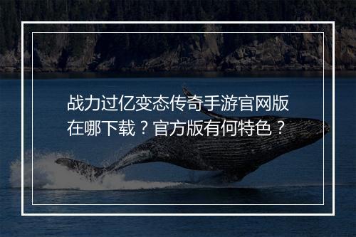 战力过亿变态传奇手游官网版在哪下载？官方版有何特色？