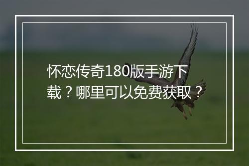 怀恋传奇180版手游下载？哪里可以免费获取？