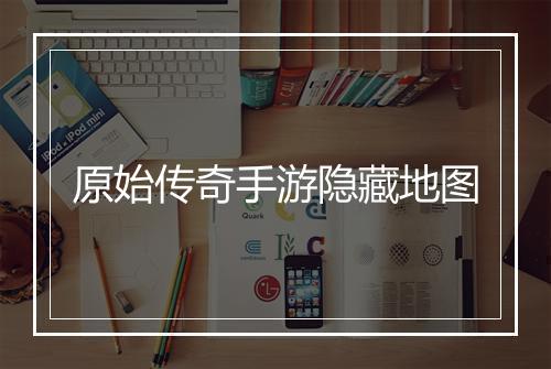 原始传奇手游隐藏地图