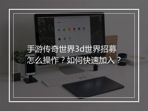 手游传奇世界3d世界招募怎么操作？如何快速加入？