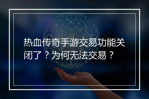 热血传奇手游交易功能关闭了？为何无法交易？