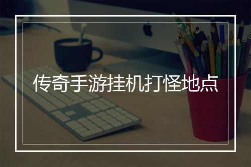 传奇手游挂机打怪地点