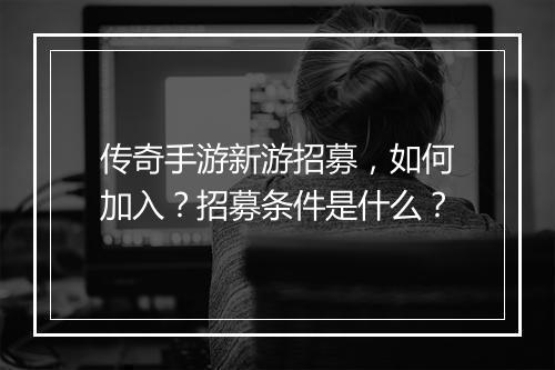 传奇手游新游招募，如何加入？招募条件是什么？