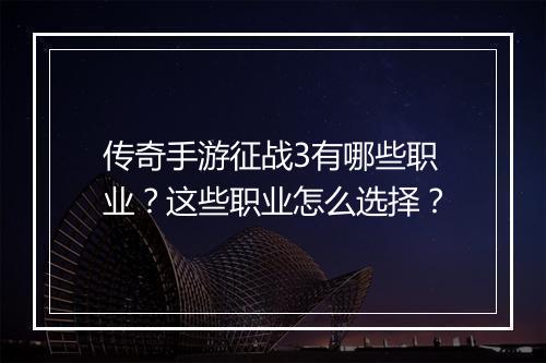 传奇手游征战3有哪些职业？这些职业怎么选择？