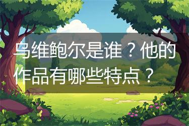 乌维鲍尔是谁？他的作品有哪些特点？