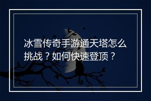 冰雪传奇手游通天塔怎么挑战？如何快速登顶？