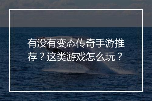 有没有变态传奇手游推荐？这类游戏怎么玩？