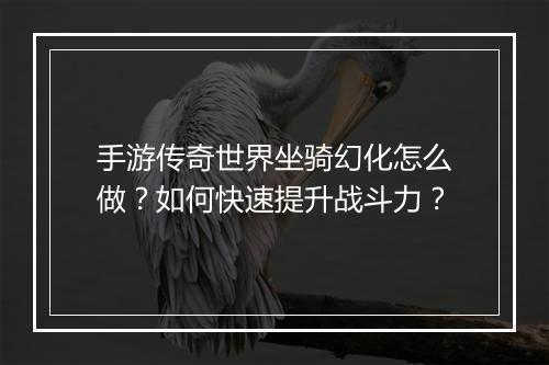 手游传奇世界坐骑幻化怎么做？如何快速提升战斗力？