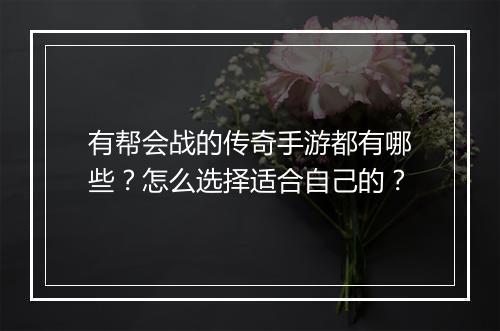 有帮会战的传奇手游都有哪些？怎么选择适合自己的？
