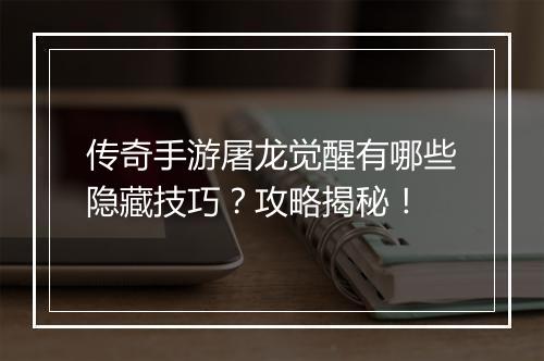 传奇手游屠龙觉醒有哪些隐藏技巧？攻略揭秘！