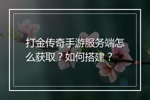 打金传奇手游服务端怎么获取？如何搭建？