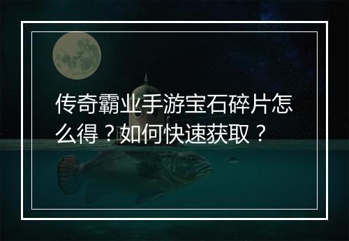 传奇霸业手游宝石碎片怎么得？如何快速获取？