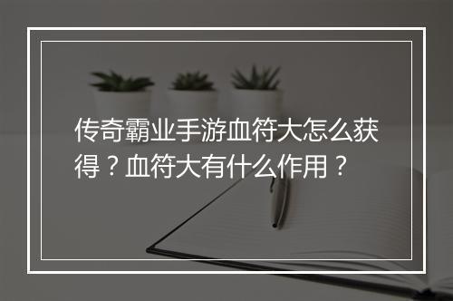 传奇霸业手游血符大怎么获得？血符大有什么作用？
