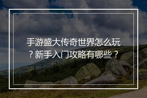 手游盛大传奇世界怎么玩？新手入门攻略有哪些？