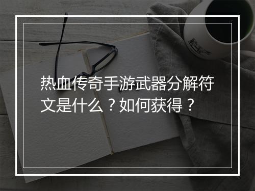 热血传奇手游武器分解符文是什么？如何获得？