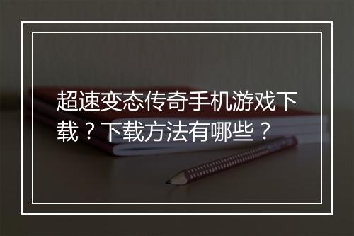 超速变态传奇手机游戏下载？下载方法有哪些？