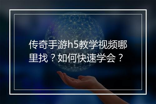 传奇手游h5教学视频哪里找？如何快速学会？