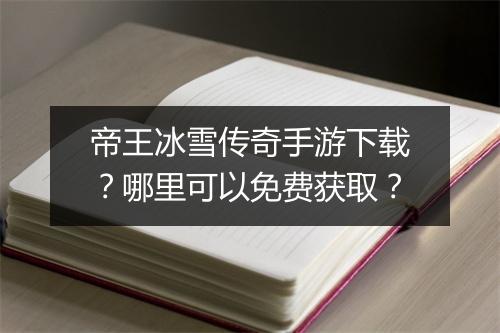 帝王冰雪传奇手游下载？哪里可以免费获取？