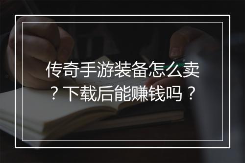 传奇手游装备怎么卖？下载后能赚钱吗？