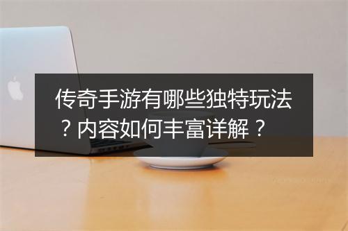 传奇手游有哪些独特玩法？内容如何丰富详解？