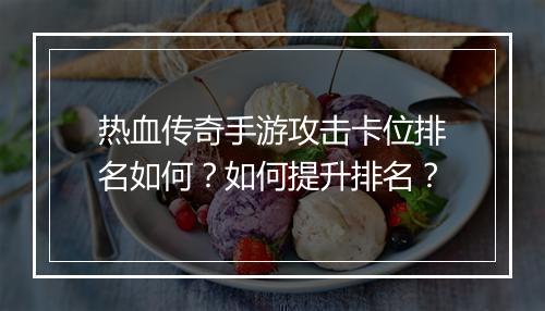 热血传奇手游攻击卡位排名如何?如何提升排名?