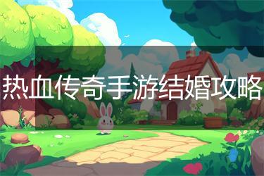 热血传奇手游结婚攻略