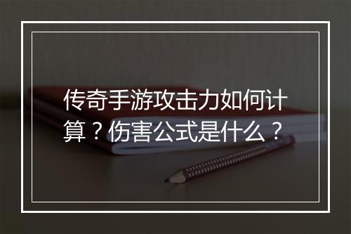 传奇手游攻击力如何计算？伤害公式是什么？