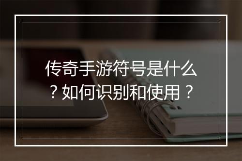 传奇手游符号是什么？如何识别和使用？