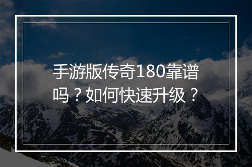 手游版传奇180靠谱吗？如何快速升级？
