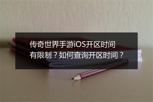 传奇世界手游iOS开区时间有限制？如何查询开区时间？
