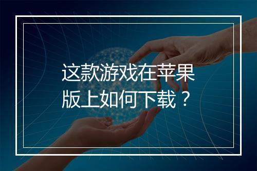 这款游戏在苹果版上如何下载？