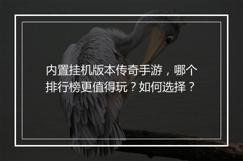 内置挂机版本传奇手游，哪个排行榜更值得玩？如何选择？