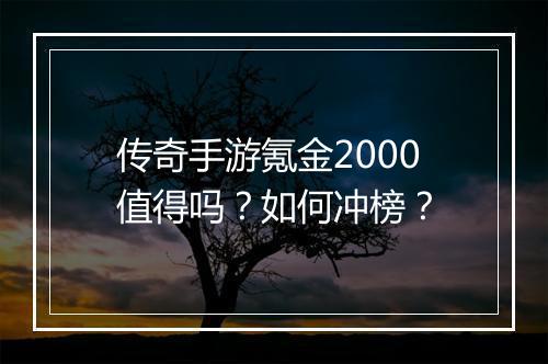 传奇手游氪金2000值得吗？如何冲榜？