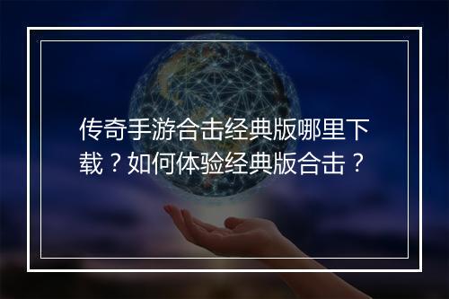 传奇手游合击经典版哪里下载?如何体验经典版合击?