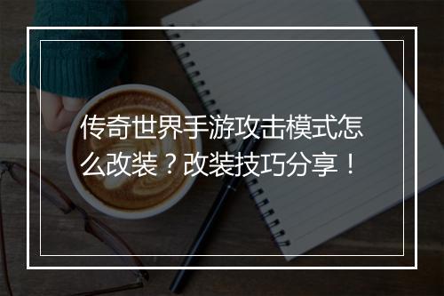 传奇世界手游攻击模式怎么改装？改装技巧分享！