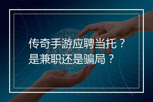 传奇手游应聘当托？是兼职还是骗局？