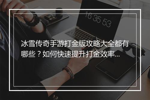 冰雪传奇手游打金版攻略大全都有哪些？如何快速提升打金效率？