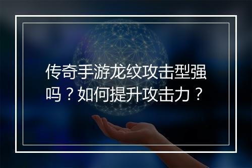 传奇手游龙纹攻击型强吗？如何提升攻击力？