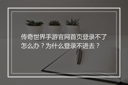 传奇世界手游官网首页登录不了怎么办？为什么登录不进去？