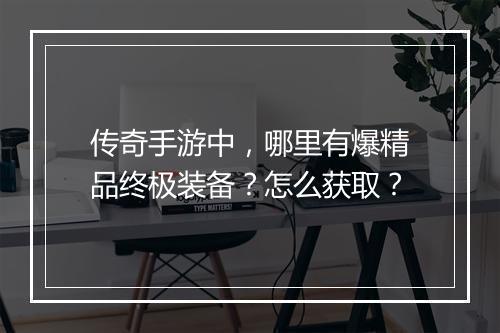 传奇手游中，哪里有爆精品终极装备？怎么获取？