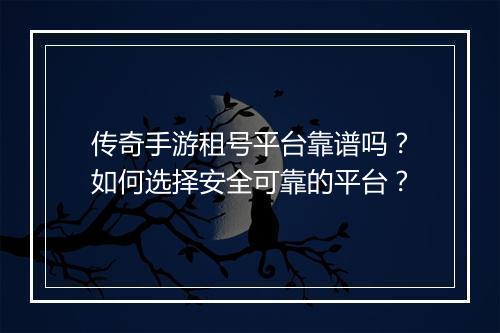 传奇手游租号平台靠谱吗？如何选择安全可靠的平台？