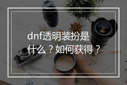 dnf透明装扮是什么？如何获得？