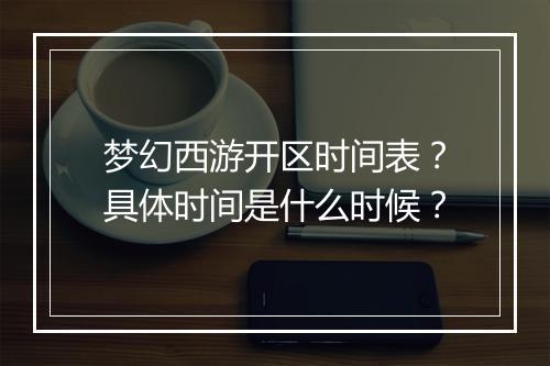 梦幻西游开区时间表？具体时间是什么时候？