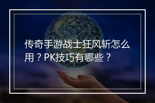 传奇手游战士狂风斩怎么用？PK技巧有哪些？